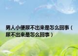 男人小便尿不出來(lái)是怎么回事（尿不出來(lái)是怎么回事）