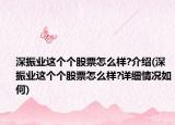 深振業(yè)這個(gè)個(gè)股票怎么樣?介紹(深振業(yè)這個(gè)個(gè)股票怎么樣?詳細(xì)情況如何)