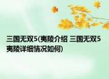 三國(guó)無(wú)雙5(夷陵介紹 三國(guó)無(wú)雙5 夷陵詳細(xì)情況如何)