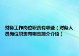 財務(wù)工作崗位職責(zé)有哪些（財務(wù)人員崗位職責(zé)有哪些簡介介紹）