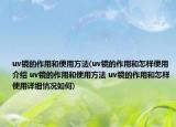 uv鏡的作用和使用方法(uv鏡的作用和怎樣使用介紹 uv鏡的作用和使用方法 uv鏡的作用和怎樣使用詳細(xì)情況如何)