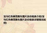 寶馬紅色敞篷跑車圖片及價格表介紹(寶馬紅色敞篷跑車圖片及價格表詳細情況如何)