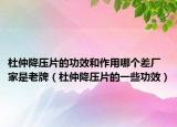 杜仲降壓片的功效和作用哪個(gè)差廠家是老牌（杜仲降壓片的一些功效）