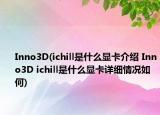 Inno3D(ichill是什么顯卡介紹 Inno3D ichill是什么顯卡詳細情況如何)