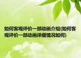 如何客觀評(píng)價(jià)一部動(dòng)畫(huà)介紹(如何客觀評(píng)價(jià)一部動(dòng)畫(huà)詳細(xì)情況如何)