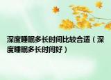 深度睡眠多長時(shí)間比較合適（深度睡眠多長時(shí)間好）