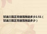 甘油三酯正常值范圍是多少2.51（甘油三酯正常值范圍是多少）