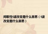 間歇性t波改變是什么意思（t波改變是什么意思）