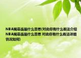 NBA揭幕戰(zhàn)是什么意思(對(duì)此你有什么看法介紹 NBA揭幕戰(zhàn)是什么意思 對(duì)此你有什么看法詳細(xì)情況如何)