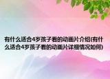有什么適合4歲孩子看的動畫片介紹(有什么適合4歲孩子看的動畫片詳細情況如何)