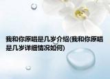 我和你原唱是幾歲介紹(我和你原唱是幾歲詳細(xì)情況如何)