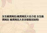 女生唯美網(wǎng)名(唯美網(wǎng)名大全介紹 女生唯美網(wǎng)名 唯美網(wǎng)名大全詳細情況如何)