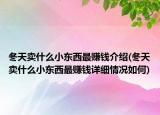 冬天賣什么小東西最賺錢介紹(冬天賣什么小東西最賺錢詳細(xì)情況如何)