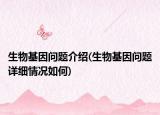 生物基因問(wèn)題介紹(生物基因問(wèn)題詳細(xì)情況如何)