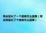 耳朵里長了一個(gè)疙瘩怎么回事（耳朵里面長了個(gè)疙瘩怎么回事）