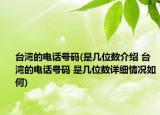 臺(tái)灣的電話號(hào)碼(是幾位數(shù)介紹 臺(tái)灣的電話號(hào)碼 是幾位數(shù)詳細(xì)情況如何)
