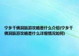 寧鄉(xiāng)千佛洞旅游攻略是什么介紹(寧鄉(xiāng)千佛洞旅游攻略是什么詳細(xì)情況如何)