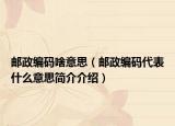 郵政編碼啥意思（郵政編碼代表什么意思簡介介紹）