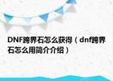 DNF跨界石怎么獲得（dnf跨界石怎么用簡介介紹）