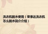 洗衣機脫水使用（榮事達洗衣機怎么脫水簡介介紹）