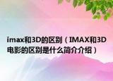 imax和3D的區(qū)別（IMAX和3D電影的區(qū)別是什么簡介介紹）
