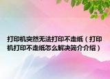 打印機(jī)突然無(wú)法打印不走紙（打印機(jī)打印不走紙?jiān)趺唇鉀Q簡(jiǎn)介介紹）