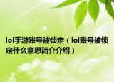 lol手游賬號(hào)被鎖定（lol賬號(hào)被鎖定什么意思簡(jiǎn)介介紹）