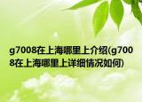 g7008在上海哪里上介紹(g7008在上海哪里上詳細(xì)情況如何)