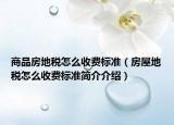 商品房地稅怎么收費(fèi)標(biāo)準(zhǔn)（房屋地稅怎么收費(fèi)標(biāo)準(zhǔn)簡(jiǎn)介介紹）