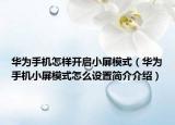 華為手機(jī)怎樣開啟小屏模式（華為手機(jī)小屏模式怎么設(shè)置簡介介紹）