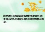 阿里通電話怎光說服務(wù)器拒絕呢介紹(阿里通電話怎光說服務(wù)器拒絕呢詳細情況如何)