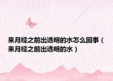 來(lái)月經(jīng)之前出透明的水怎么回事（來(lái)月經(jīng)之前出透明的水）