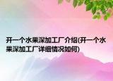 開(kāi)一個(gè)水果深加工廠介紹(開(kāi)一個(gè)水果深加工廠詳細(xì)情況如何)
