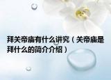 拜關(guān)帝廟有什么講究（關(guān)帝廟是拜什么的簡介介紹）