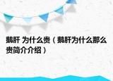 鵝肝 為什么貴（鵝肝為什么那么貴簡介介紹）