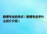數(shù)媒專業(yè)的特點(diǎn)（數(shù)媒專業(yè)學(xué)什么簡(jiǎn)介介紹）