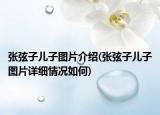張弦子兒子圖片介紹(張弦子兒子圖片詳細(xì)情況如何)
