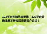 122平臺(tái)密碼從哪里找（122平臺(tái)登錄注冊(cè)怎樣找回密碼簡(jiǎn)介介紹）