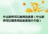 什么軟件可以查周邊美食（什么軟件可以搜索周邊美食簡(jiǎn)介介紹）