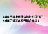 caj在手機(jī)上用什么軟件可以打開(kāi)（caj在手機(jī)怎么打開(kāi)簡(jiǎn)介介紹）