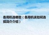 備用機(jī)選哪些（備用機(jī)該如何選擇簡(jiǎn)介介紹）