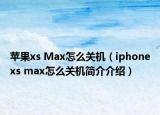蘋果xs Max怎么關(guān)機(jī)（iphonexs max怎么關(guān)機(jī)簡(jiǎn)介介紹）
