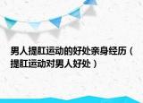 男人提肛運動的好處親身經(jīng)歷（提肛運動對男人好處）