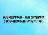 黃河科技學(xué)院是一所什么樣的學(xué)校（黃河科技學(xué)院是幾本簡(jiǎn)介介紹）
