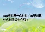 asa塑料是什么材料（as塑料是什么材質(zhì)簡(jiǎn)介介紹）