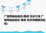 廣場(chǎng)舞自由自在(串詞 急求介紹 廣場(chǎng)舞自由自在 串詞 急求詳細(xì)情況如何)