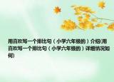 用喜歡寫一個排比句（小學六年級的）介紹(用喜歡寫一個排比句（小學六年級的）詳細情況如何)