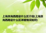 上?；春Ｎ髀肥鞘裁磪^(qū)介紹(上海淮海西路是什么區(qū)詳細情況如何)