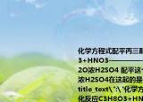 化學(xué)方程式配平丙三醇的酯化反應(yīng)C3H8O3+HNO3-————-→(C3H5N3O9+H2O濃H2SO4 配平這個(gè)方程式順便問(wèn)一下濃H2SO4在這起的是什么作用?吸水?