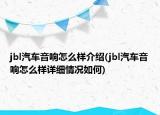 jbl汽車音響怎么樣介紹(jbl汽車音響怎么樣詳細(xì)情況如何)